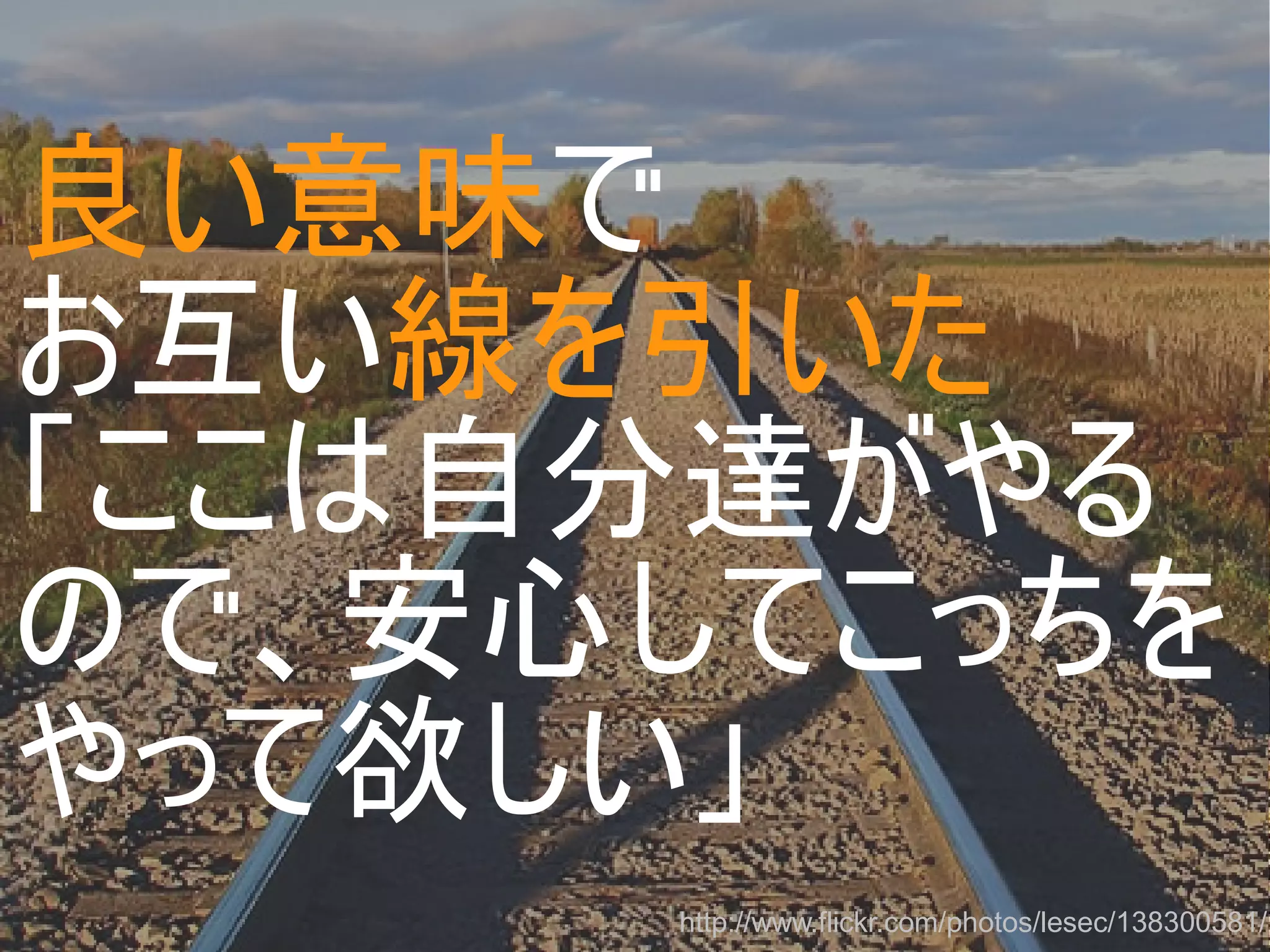 良い意味で
お互い線を引いた
「ここは自分達がやる
ので、安心してこっちを
やって欲しい」
http://www.flickr.com/photos/lesec/138300581/
Copyright @yohhatu

 