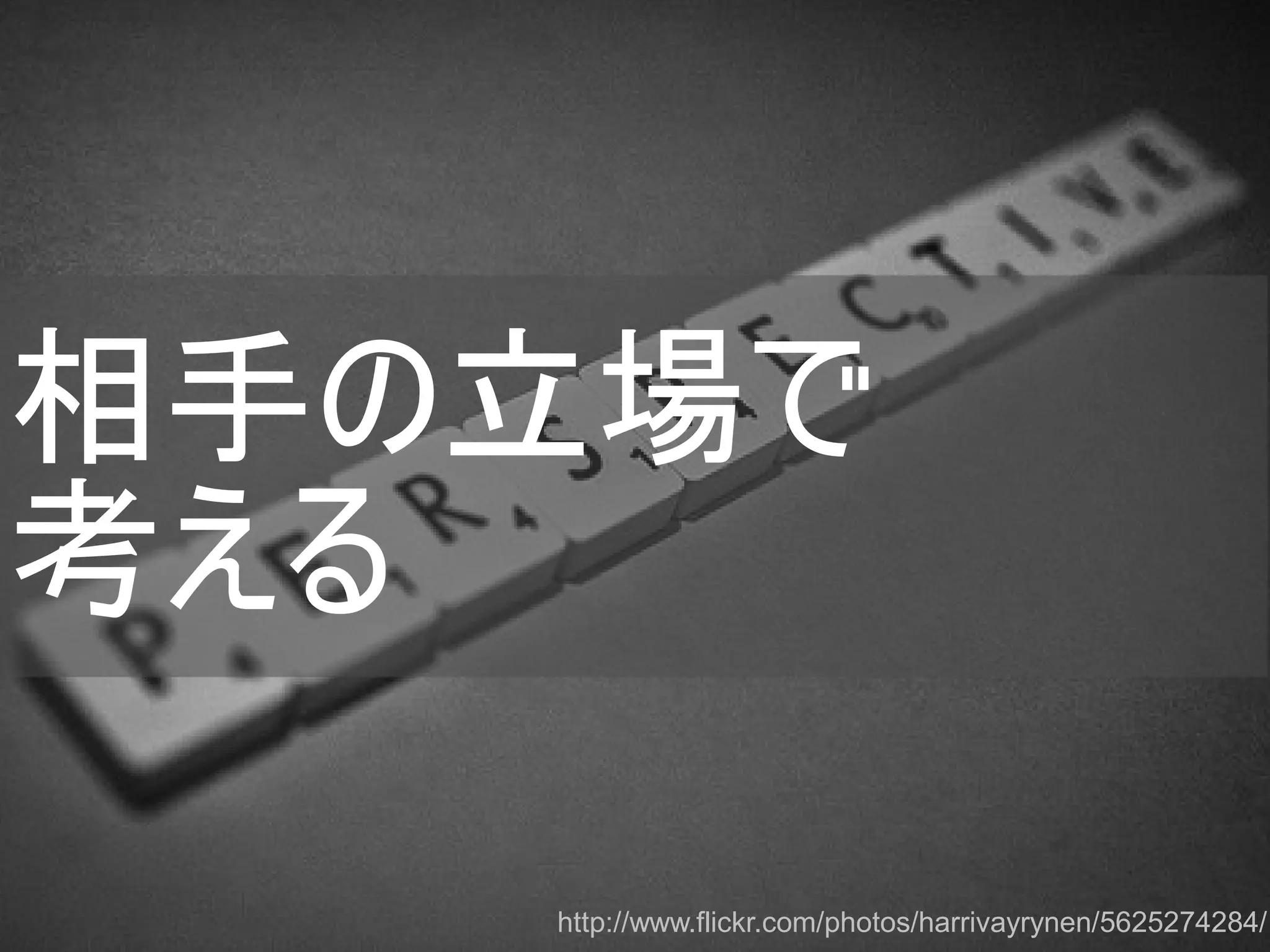 相手の立場で
考える
http://www.flickr.com/photos/harrivayrynen/5625274284/
Copyright @yohhatu

 