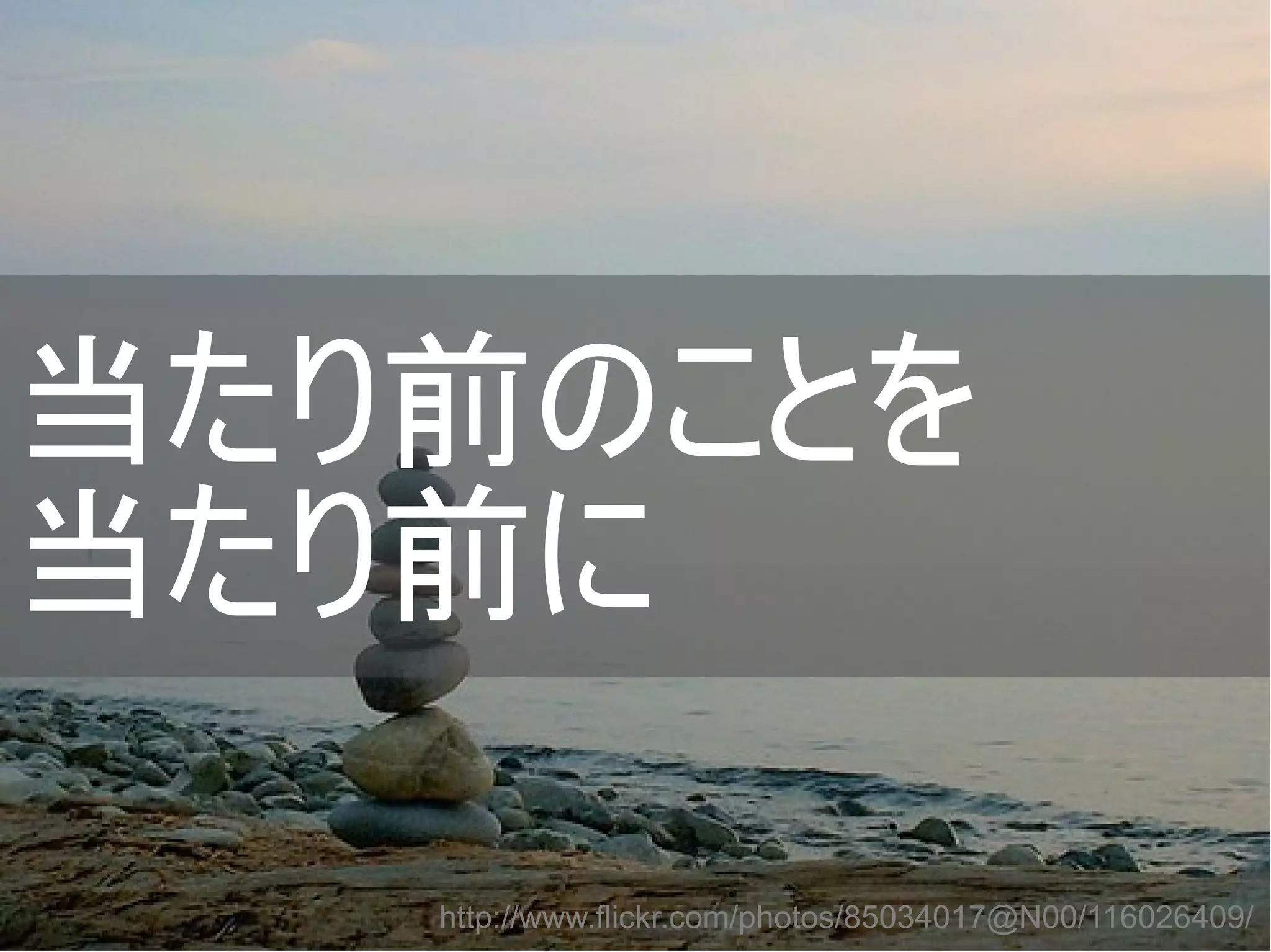 当たり前のことを
当たり前に　
http://www.flickr.com/photos/85034017@N00/116026409/
Copyright @yohhatu

 