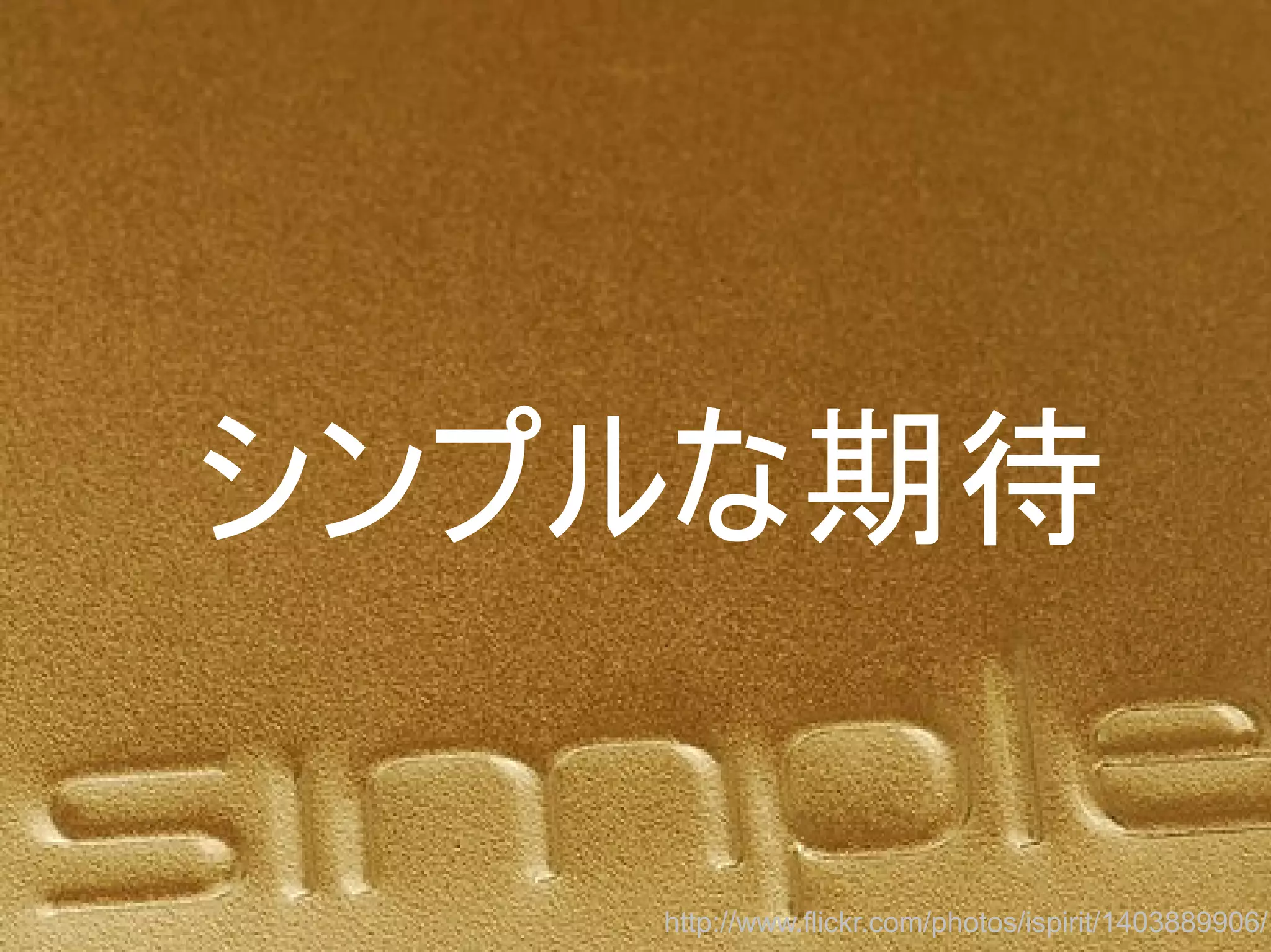 シンプルな期待
http://www.flickr.com/photos/ispirit/1403889906/
Copyright @yohhatu

 