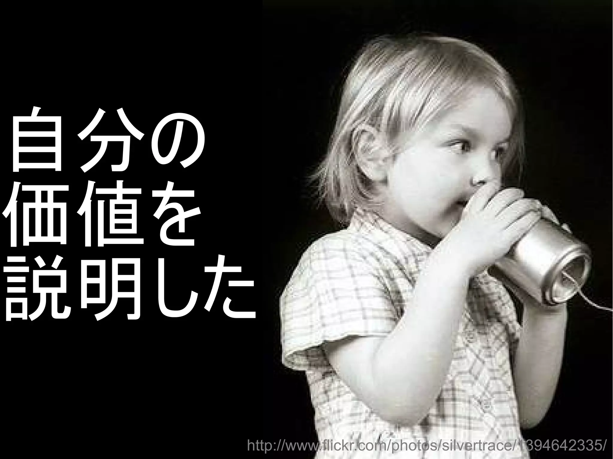 自分の
価値を
説明した
http://www.flickr.com/photos/silvertrace/1394642335/
Copyright @yohhatu

 