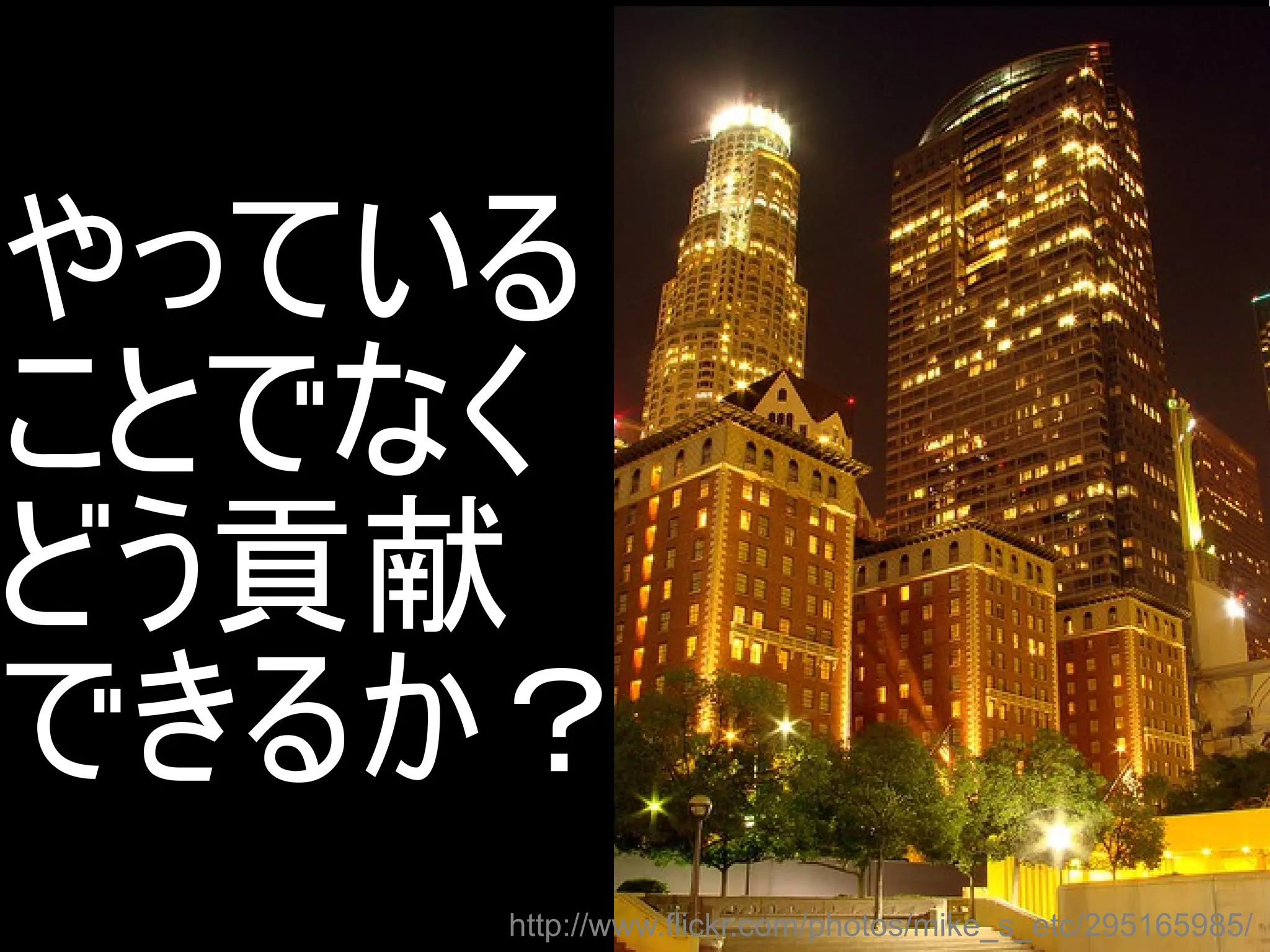 やっている
ことでなく
どう貢献
できるか？
http://www.flickr.com/photos/mike_s_etc/295165985/
Copyright @yohhatu

 