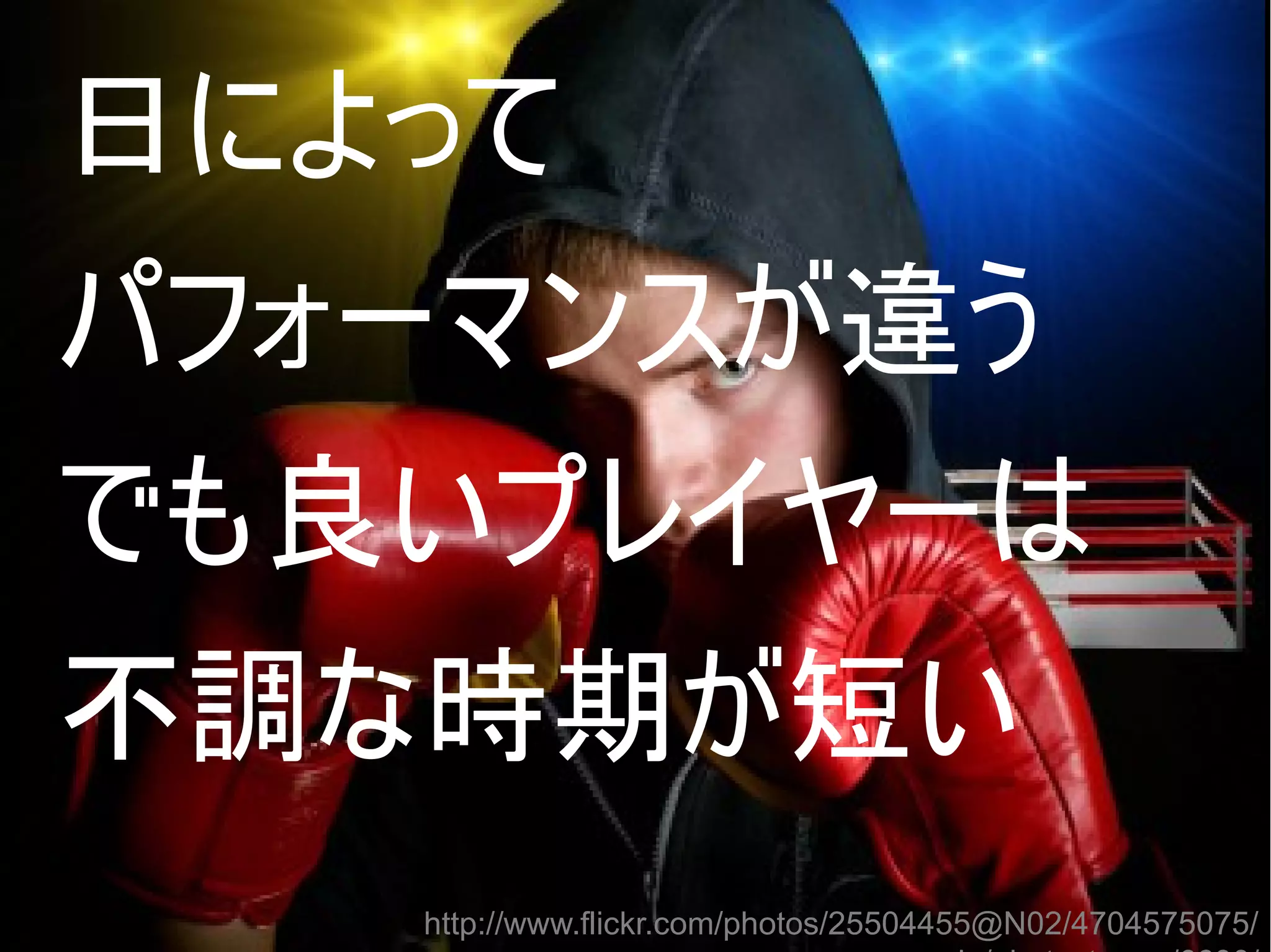 日によって
パフォーマンスが違う
でも良いプレイヤーは

●

不調な時期が短い

●

http://www.flickr.com/photos/25504455@N02/4704575075/
Copyright @yohhatu

 
