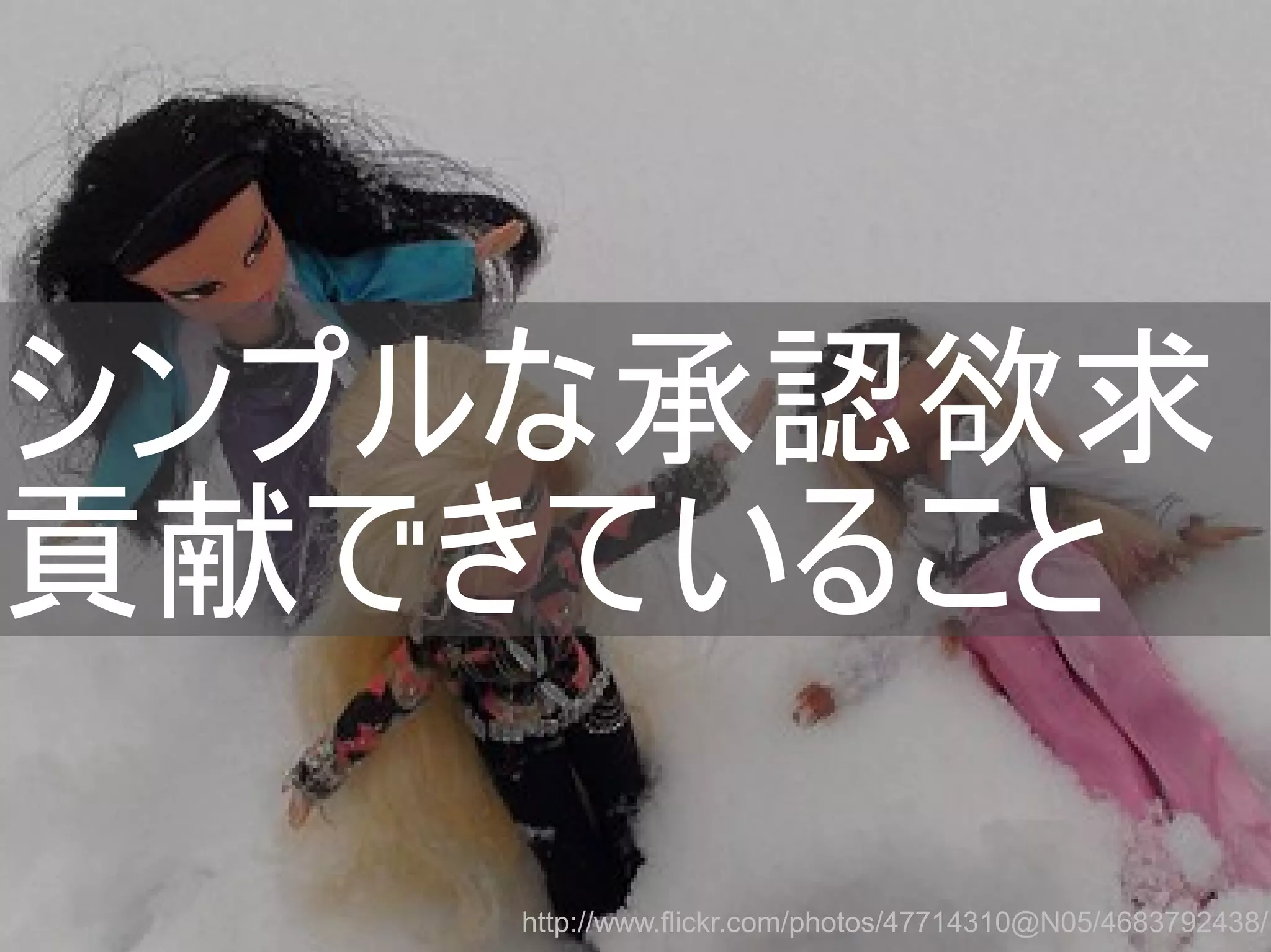 シンプルな承認欲求
貢献できていること
http://www.flickr.com/photos/47714310@N05/4683792438/
Copyright @yohhatu

 