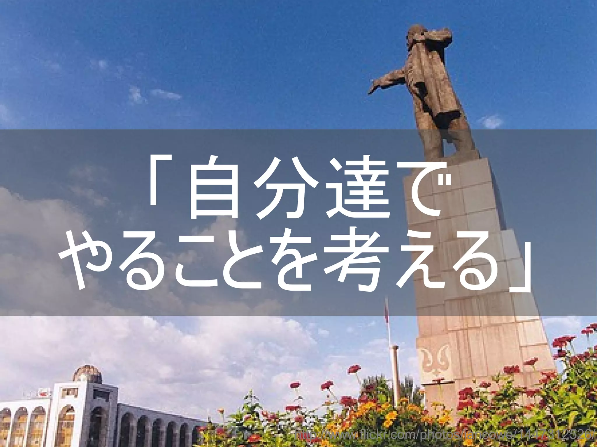 「自分達で
やることを考える」
http://www.flickr.com/photos/iancowe/1447312526/
Copyright @yohhatu

 