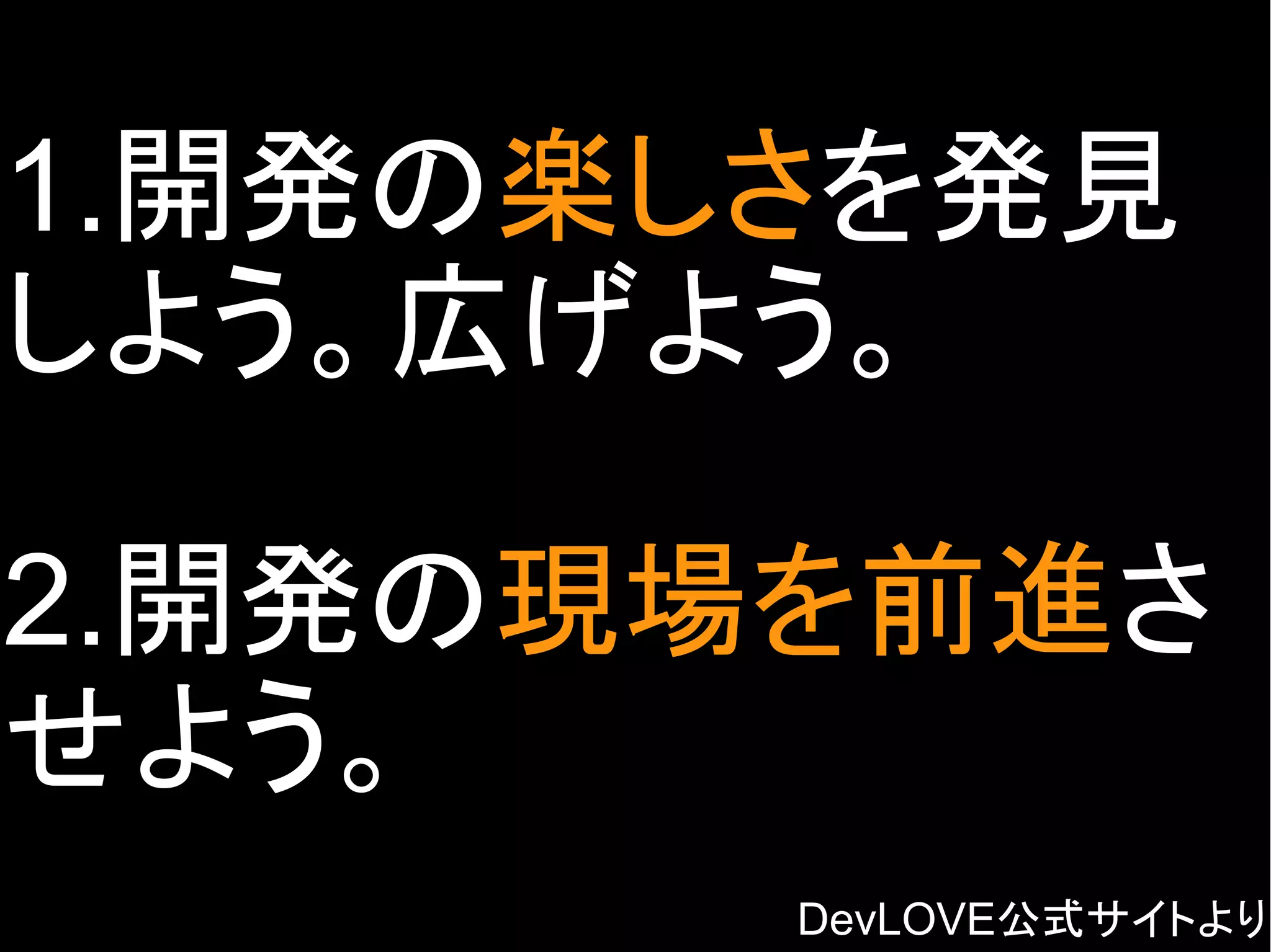 1.開発の楽しさを発見
しよう。広げよう。
2.開発の現場を前進さ
せよう。
DevLOVE公式サイトより
Copyright @yohhatu

 