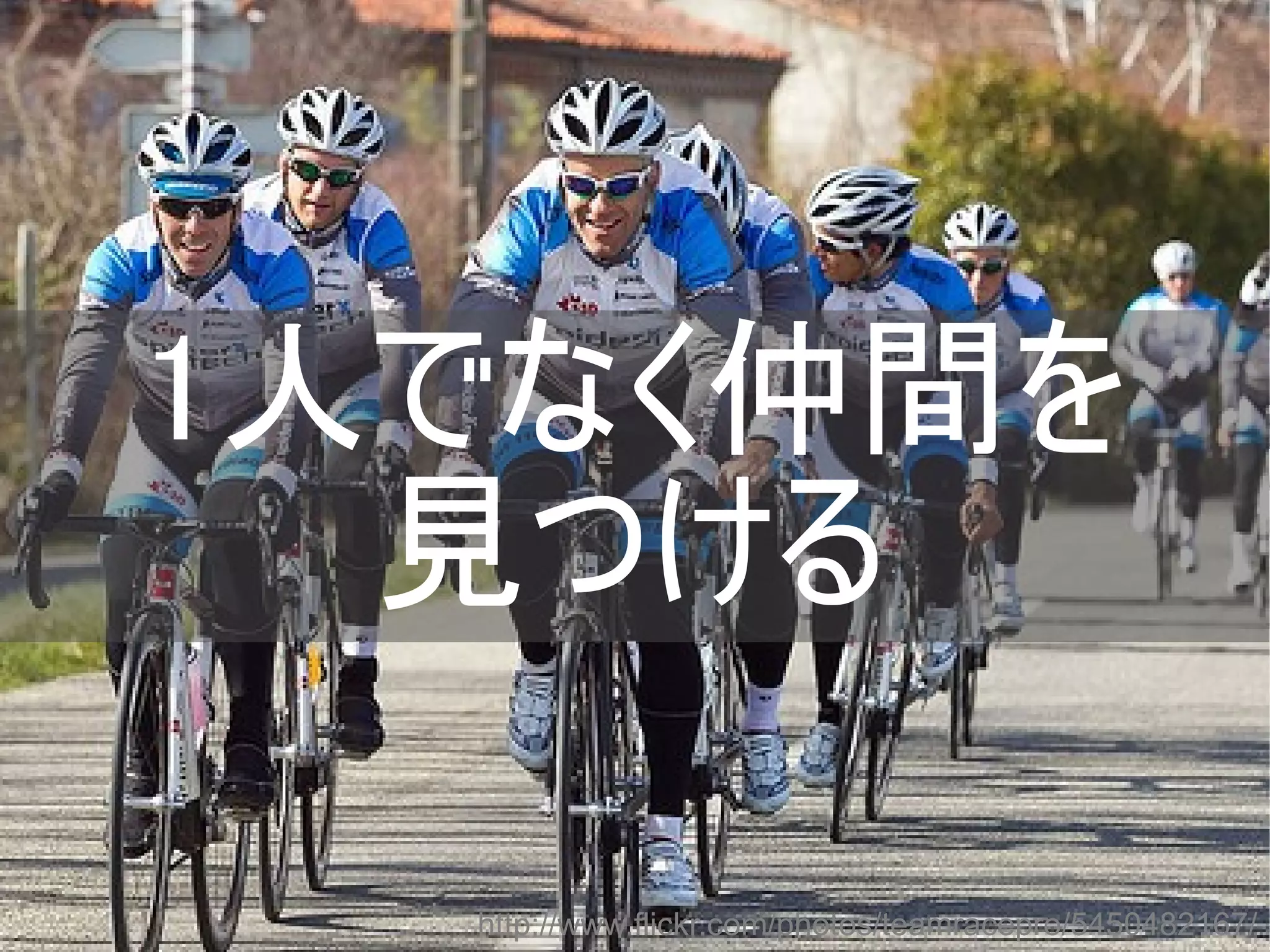 1人でなく仲間を
見つける
http://www.flickr.com/photos/teamracepro/5450482167/
Copyright @yohhatu

 