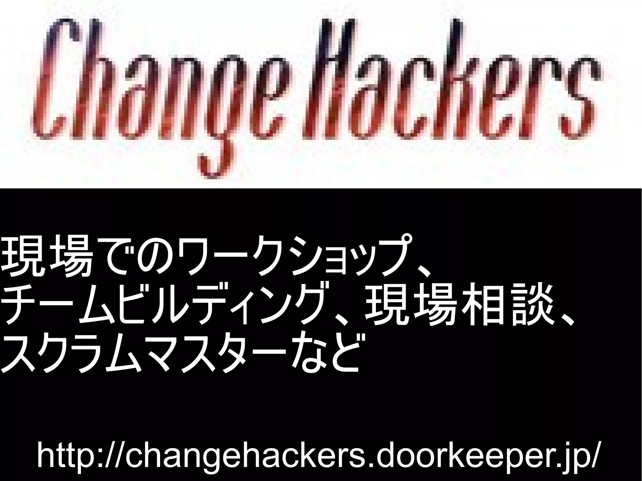 現場でのワークショップ、
チームビルディング、現場相談、
スクラムマスターなど
http://changehackers.doorkeeper.jp/
Copyright @yohhatu

 