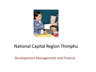 National Capital Region Thimphu
Development Management and Finance
 