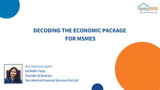 DECODING THE ECONOMIC PACKAGE
FOR MSMES
Our industry expert
CA Nidhi Tatia
Founder & Director
Dev Mantra Financial Services Pvt Ltd
 