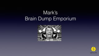 Mark’s
Brain Dump Emporium
 