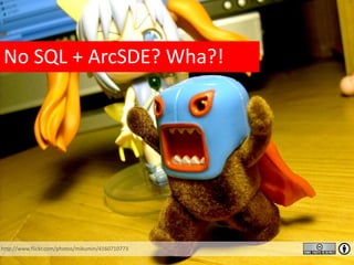 http://www.flickr.com/photos/mikumin/4160710773
No SQL + ArcSDE? Wha?!
 