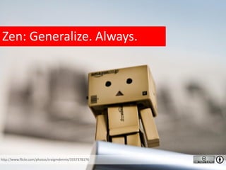 Zen: Generalize. Always.
http://www.flickr.com/photos/craigmdennis/3557378176
 