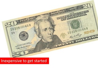 Inexpensive to get started
 