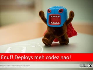 Enuf! Deploys meh codez nao!
http://www.flickr.com/photos/kwl/4116389731
 