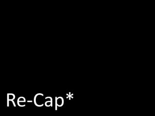 Re-Cap*
 