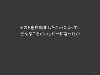 テストを自動化したことによって、
どんなことがハッピーになったか
 