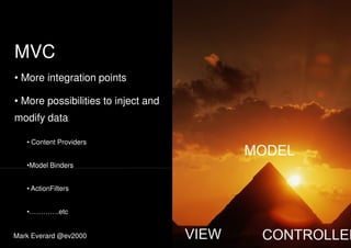 MVC
• More integration points• More integration points
• More possibilities to inject and
modify data
• Content Providers
•Model Binders•Model Binders
• ActionFilters
•………….etc
Mark Everard @ev2000
 