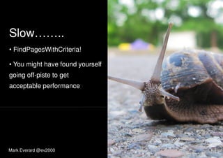 Slow……..
• FindPagesWithCriteria!• FindPagesWithCriteria!
• You might have found yourself
going off-piste to get
acceptable performance
Mark Everard @ev2000
 