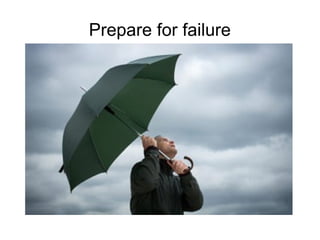 Prepare for failure
 