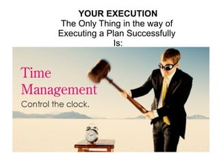 YOUR EXECUTION
The Only Thing in the way of
Executing a Plan Successfully
Is:
 