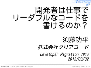開発者は仕事で
       リーダブルなコードを
           書けるのか？
                                     須藤功平
                          株式会社クリアコード
                          Developer Migration 2013
                                        2013/03/02
開発者は仕事でリーダブルなコードを書けるのか？                   Powered by Rabbit 2.0.7
 