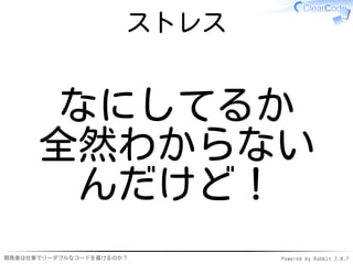 ストレス


       なにしてるか
      全然わからない
        んだけど！
開発者は仕事でリーダブルなコードを書けるのか？      Powered by Rabbit 2.0.7
 