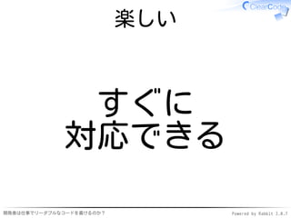 楽しい



              すぐに
             対応できる

開発者は仕事でリーダブルなコードを書けるのか？         Powered by Rabbit 2.0.7
 
