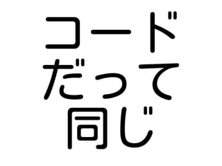 コード
だって
同じ
 