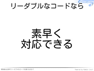 リーダブルなコードなら



              素早く
             対応できる

開発者は仕事でリーダブルなコードを書けるのか？   Powered by Rabbit 2.0.7
 