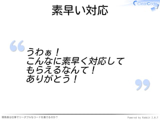 素早い対応


         うわぁ！
         こんなに素早く対応して
         もらえるなんて！
         ありがとう！


開発者は仕事でリーダブルなコードを書けるのか？     Powered by Rabbit 2.0.7
 