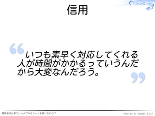 信用


       いつも素早く対応してくれる
      人が時間がかかるっていうんだ
      から大変なんだろう。



開発者は仕事でリーダブルなコードを書けるのか？        Powered by Rabbit 2.0.7
 