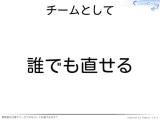 チームとして




          誰でも直せる

開発者は仕事でリーダブルなコードを書けるのか？    Powered by Rabbit 2.0.7
 