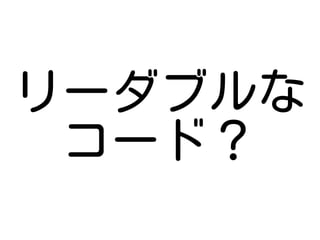 リーダブルな
 コード？
 
