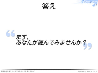 答え



         まず、
         あなたが読んでみませんか？



開発者は仕事でリーダブルなコードを書けるのか？        Powered by Rabbit 2.0.7
 