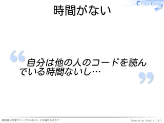 時間がない



       自分は他の人のコードを読ん
      でいる時間ないし…



開発者は仕事でリーダブルなコードを書けるのか？     Powered by Rabbit 2.0.7
 