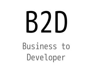 B2D
Business to
 Developer
 