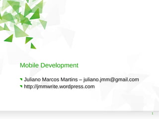 1
Mobile Development
Juliano Marcos Martins – juliano.jmm@gmail.com
http://jmmwrite.wordpress.com
 
