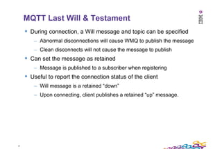 27	
  
MQTT Last Will & Testament
§  During connection, a Will message and topic can be specified
–  Abnormal disconnecti...