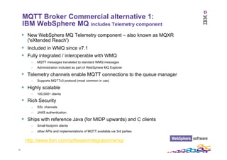 33	
  
MQTT Broker Commercial alternative 1:
IBM WebSphere MQ includes Telemetry component
§  New WebSphere MQ Telemetry ...