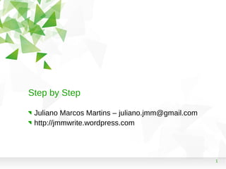 1
Step by Step
Juliano Marcos Martins – juliano.jmm@gmail.com
http://jmmwrite.wordpress.com
 