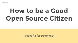 @nayafia
How to be a Good
Open Source Citizen
@nayafia for Devmonth
 