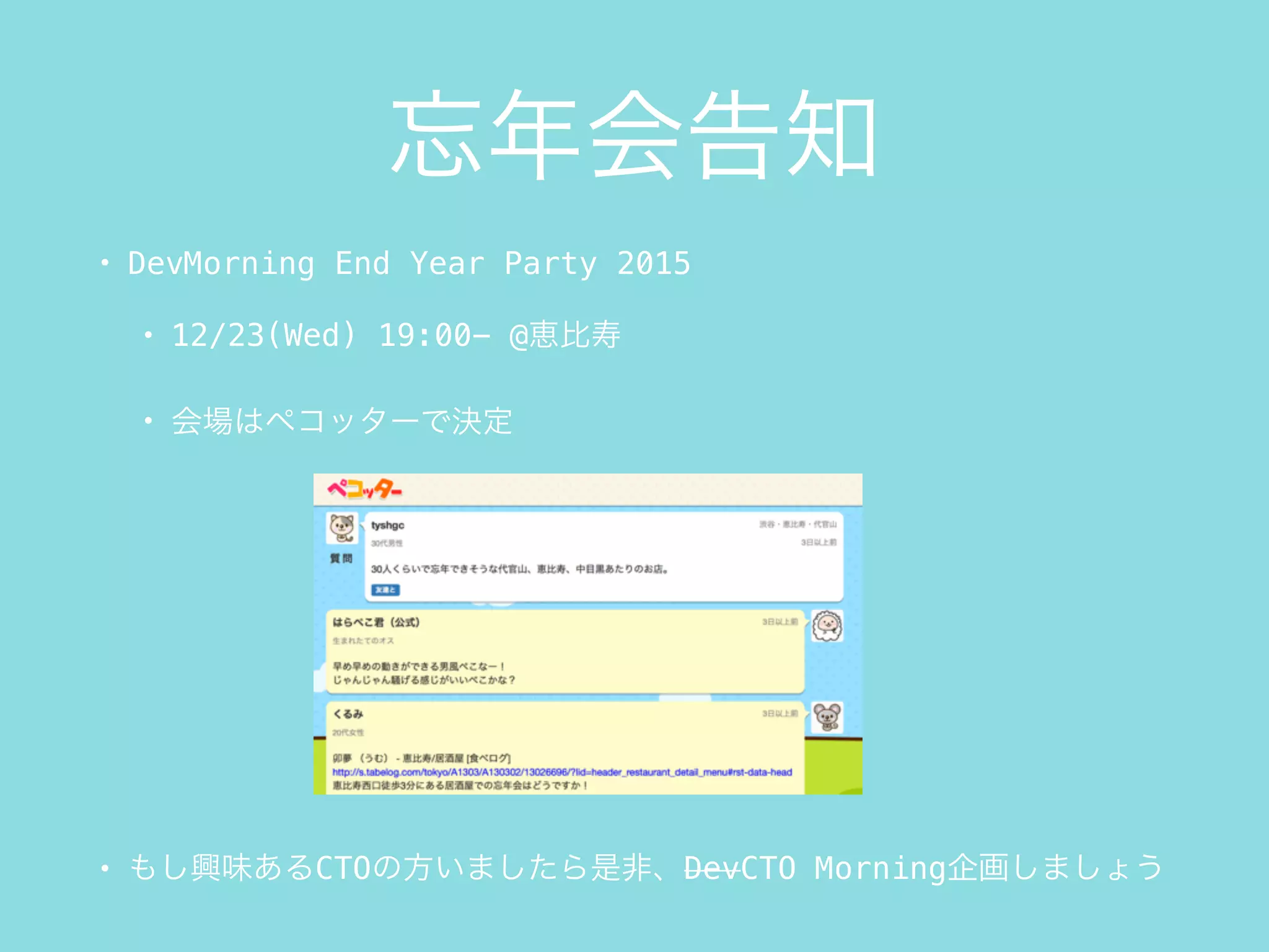 忘年会告知
• DevMorning End Year Party 2015
• 12/23(Wed) 19:00- @恵比寿
• 会場はペコッターで決定
• もし興味あるCTOの方いましたら是非、DevCTO Morning企画しましょう
 