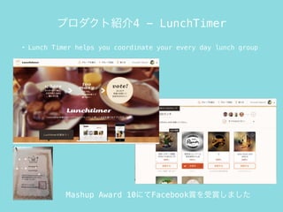 • Lunch Timer helps you coordinate your every day lunch group
プロダクト紹介4 - LunchTimer
Mashup Award 10にてFacebook賞を受賞しました
 