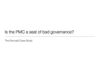 Is the PMC a seat of bad governance?
The Devnadi Case Study
 