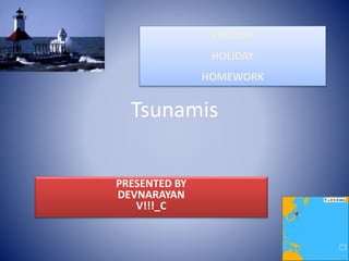 Tsunamis
PRESENTED BY
DEVNARAYAN
V!!!_C
ENGLISH
HOLIDAY
HOMEWORK
 