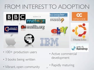 FROM INTEREST TO ADOPTION




• 100+   production users          • Active
                                          commercial
•3
                                    development
     books being written
                                   • Rapidly   maturing
• Vibrant, open   community   19
 