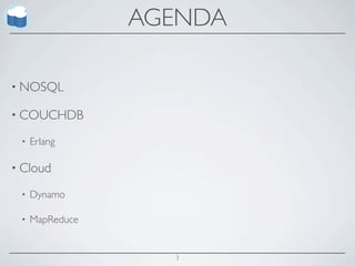 AGENDA

• NOSQL

• COUCHDB

 •   Erlang

• Cloud

 •   Dynamo

 •   MapReduce


                   3
 