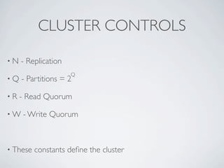 CLUSTER CONTROLS

•N   - Replication
                     Q
•Q   - Partitions = 2

•R   - Read Quorum

•W   - Write Quorum



• These   constants deﬁne the cluster
 