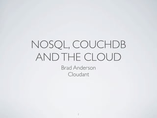 NOSQL, COUCHDB
 AND THE CLOUD
    Brad Anderson
       Cloudant




          1
 